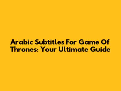 Arabic Subtitles For Game Of Thrones: Your Ultimate Guide