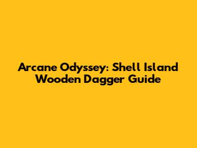 Arcane Odyssey: Shell Island Wooden Dagger Guide