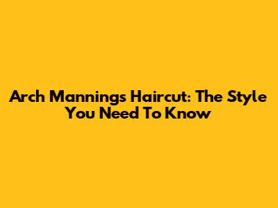 Arch Manning's Haircut: The Style You Need To Know