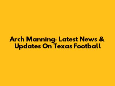 Arch Manning: Latest News & Updates On Texas Football
