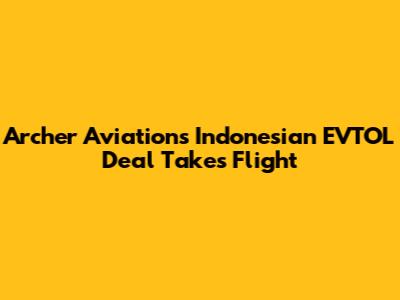 Archer Aviation's Indonesian EVTOL Deal Takes Flight