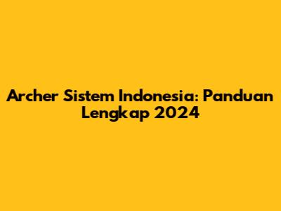 Archer Sistem Indonesia: Panduan Lengkap 2024