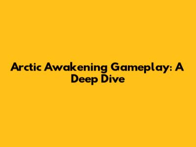 Arctic Awakening Gameplay: A Deep Dive