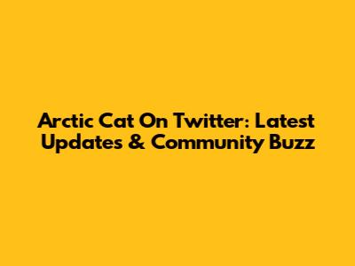 Arctic Cat On Twitter: Latest Updates & Community Buzz