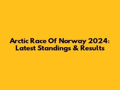 Arctic Race Of Norway 2024: Latest Standings & Results