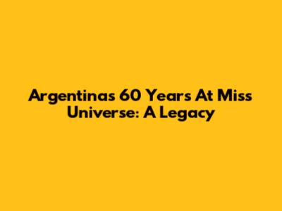 Argentina's 60 Years At Miss Universe: A Legacy