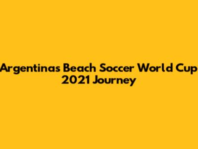 Argentina's Beach Soccer World Cup 2021 Journey