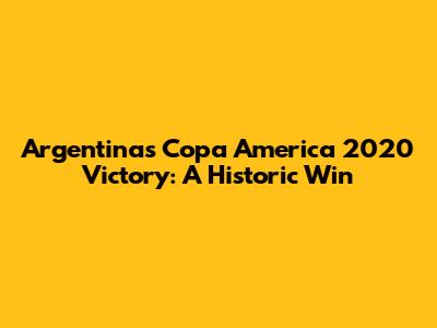 Argentina's Copa America 2020 Victory: A Historic Win