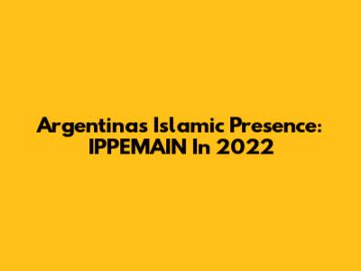 Argentina's Islamic Presence: IPPEMAIN In 2022