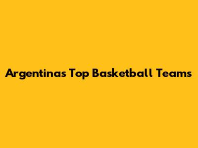 Argentina's Top Basketball Teams