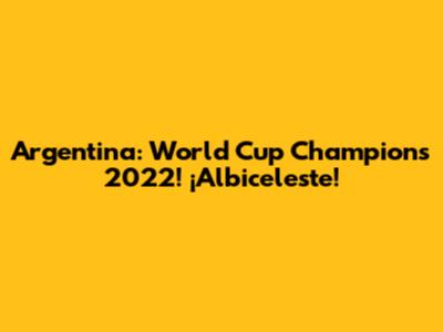 Argentina: World Cup Champions 2022! ¡Albiceleste!