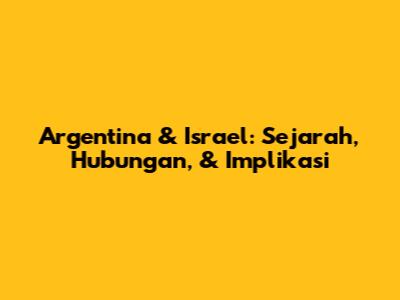 Argentina & Israel: Sejarah, Hubungan, & Implikasi