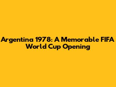 Argentina 1978: A Memorable FIFA World Cup Opening