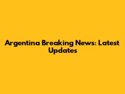 Argentina Breaking News: Latest Updates