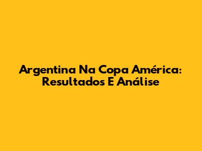 Argentina Na Copa América: Resultados E Análise
