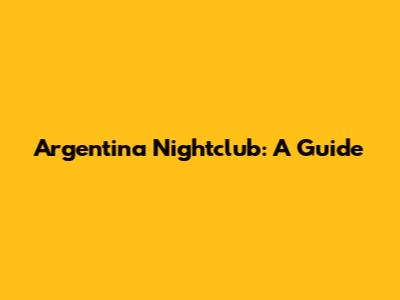 Argentina Nightclub: A Guide
