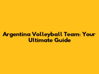 Argentina Volleyball Team: Your Ultimate Guide