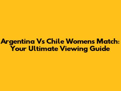 Argentina Vs Chile Women's Match: Your Ultimate Viewing Guide