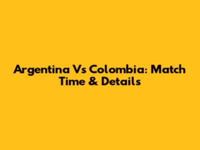 Argentina Vs Colombia: Match Time & Details