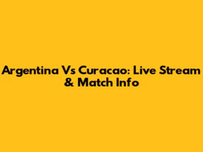Argentina Vs Curacao: Live Stream & Match Info