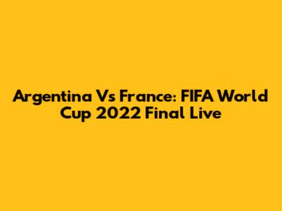 Argentina Vs France: FIFA World Cup 2022 Final Live