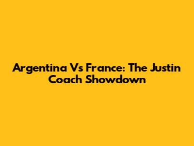 Argentina Vs France: The Justin Coach Showdown