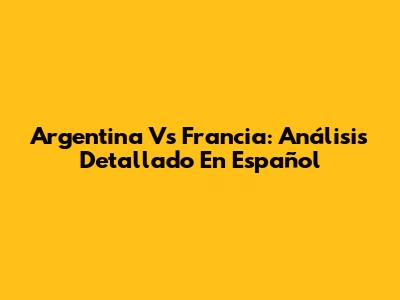 Argentina Vs Francia: Análisis Detallado En Español