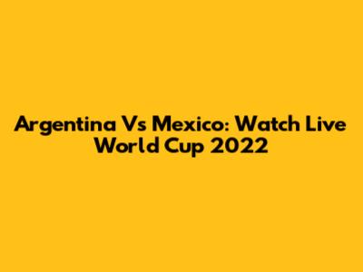 Argentina Vs Mexico: Watch Live World Cup 2022
