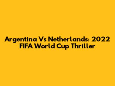 Argentina Vs Netherlands: 2022 FIFA World Cup Thriller