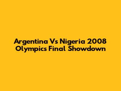Argentina Vs Nigeria 2008 Olympics Final Showdown