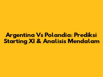 Argentina Vs Polandia: Prediksi Starting XI & Analisis Mendalam