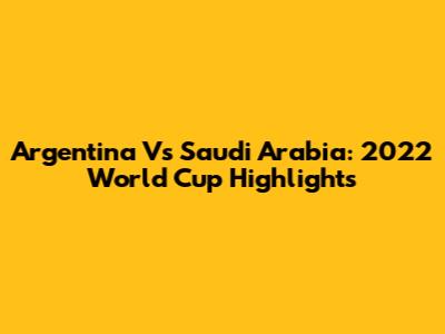 Argentina Vs Saudi Arabia: 2022 World Cup Highlights