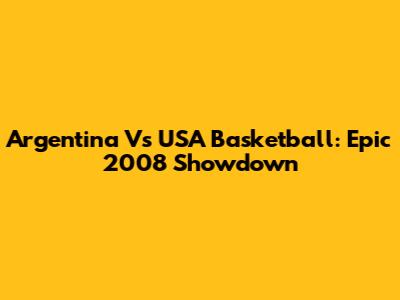 Argentina Vs USA Basketball: Epic 2008 Showdown