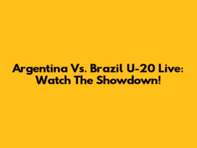 Argentina Vs. Brazil U-20 Live: Watch The Showdown!