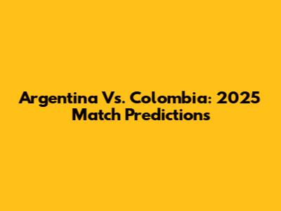 Argentina Vs. Colombia: 2025 Match Predictions