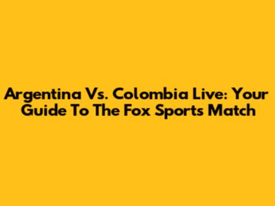 Argentina Vs. Colombia Live: Your Guide To The Fox Sports Match