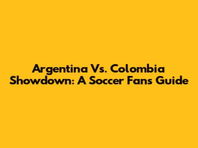 Argentina Vs. Colombia Showdown: A Soccer Fan's Guide