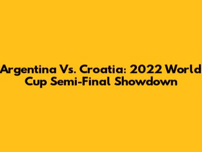 Argentina Vs. Croatia: 2022 World Cup Semi-Final Showdown