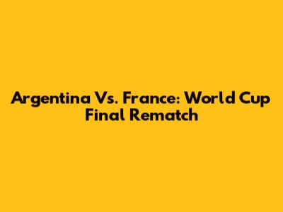 Argentina Vs. France: World Cup Final Rematch