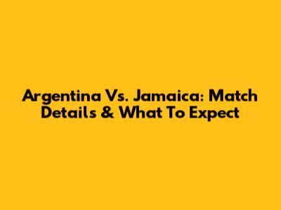 Argentina Vs. Jamaica: Match Details & What To Expect