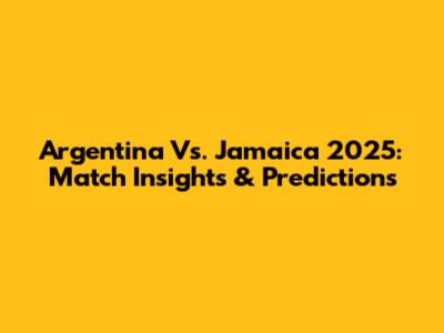 Argentina Vs. Jamaica 2025: Match Insights & Predictions