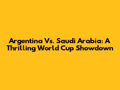 Argentina Vs. Saudi Arabia: A Thrilling World Cup Showdown