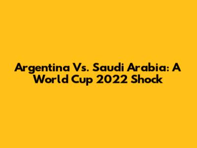 Argentina Vs. Saudi Arabia: A World Cup 2022 Shock