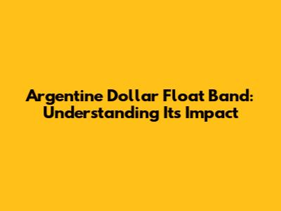 Argentine Dollar Float Band: Understanding Its Impact