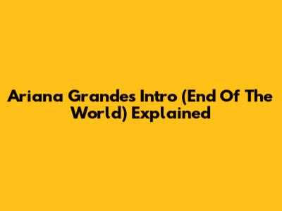 Ariana Grande's 'Intro (End Of The World)' Explained