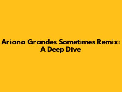 Ariana Grande's 'Sometimes' Remix: A Deep Dive