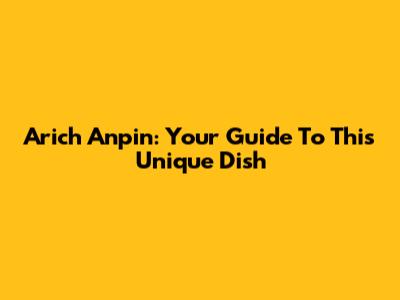 Arich Anpin: Your Guide To This Unique Dish