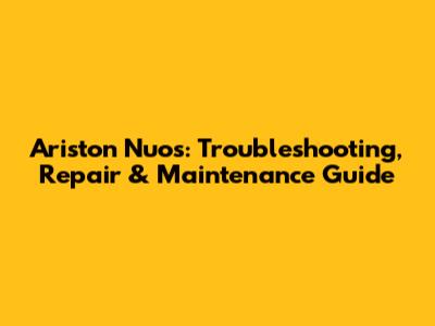Ariston Nuos: Troubleshooting, Repair & Maintenance Guide