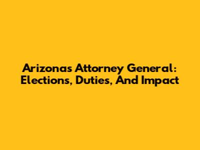 Arizona's Attorney General: Elections, Duties, And Impact