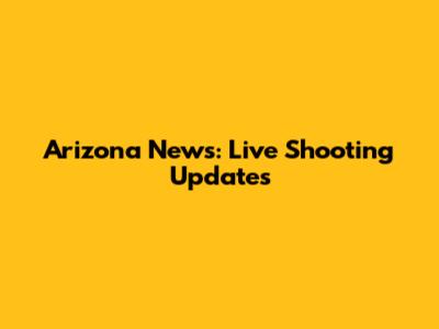 Arizona News: Live Shooting Updates